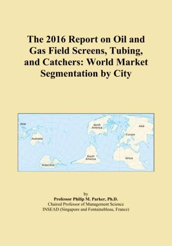 The 2016 Report on Oil and Gas Field Screens, Tubing, and Catchers: World Market Segmentation by City