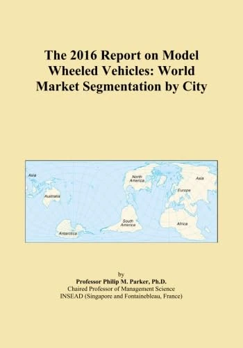 The 2016 Report on Model Wheeled Vehicles: World Market Segmentation by City