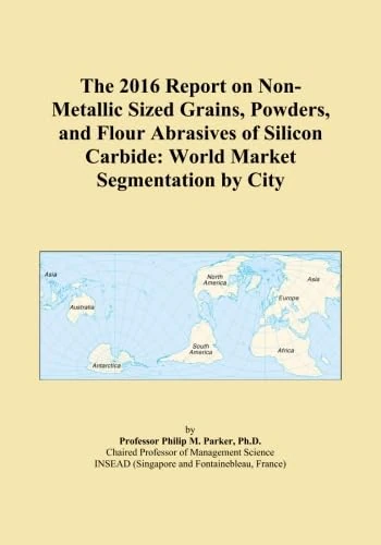 The 2016 Report on Non-Metallic Sized Grains, Powders, and Flour Abrasives of Silicon Carbide: World Market Segmentation by City