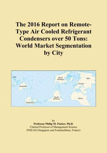 The 2016 Report on Remote-Type Air Cooled Refrigerant Condensers over 50 Tons: World Market Segmentation by City