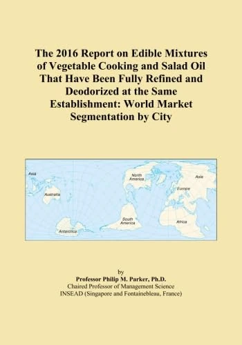 The 2016 Report on Edible Mixtures of Vegetable Cooking and Salad Oil That Have Been Fully Refined and Deodorized at the Same Establishment: World Market Segmentation by City