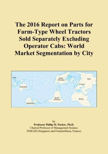 The 2016 Report on Parts for Farm-Type Wheel Tractors Sold Separately Excluding Operator Cabs: World Market Segmentation by City