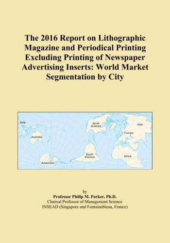 The 2016 Report on Lithographic Magazine and Periodical Printing Excluding Printing of Newspaper Advertising Inserts: World Market Segmentation by City
