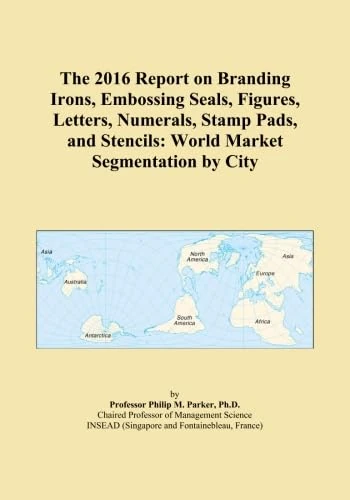The 2016 Report on Branding Irons, Embossing Seals, Figures, Letters, Numerals, Stamp Pads, and Stencils: World Market Segmentation by City