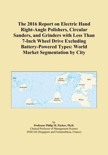 The 2016 Report on Electric Hand Right-Angle Polishers, Circular Sanders, and Grinders with Less Than 7-Inch Wheel Drive Excluding Battery-Powered Types: World Market Segmentation by City