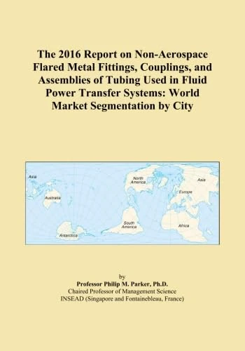 The 2016 Report on Non-Aerospace Flared Metal Fittings, Couplings, and Assemblies of Tubing Used in Fluid Power Transfer Systems: World Market Segmentation by City