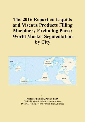 The 2016 Report on Liquids and Viscous Products Filling Machinery Excluding Parts: World Market Segmentation by City
