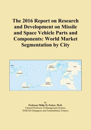 The 2016 Report on Research and Development on Missile and Space Vehicle Parts and Components: World Market Segmentation by City