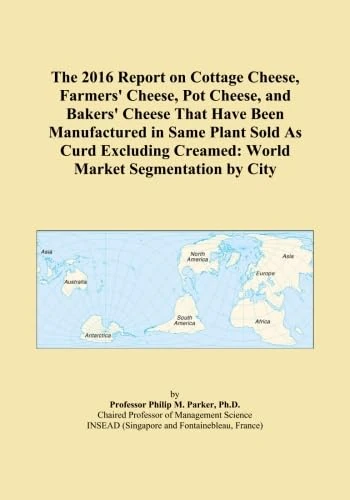 The 2016 Report on Cottage Cheese, Farmers' Cheese, Pot Cheese, and Bakers' Cheese That Have Been Manufactured in Same Plant Sold As Curd Excluding Creamed: World Market Segmentation by City