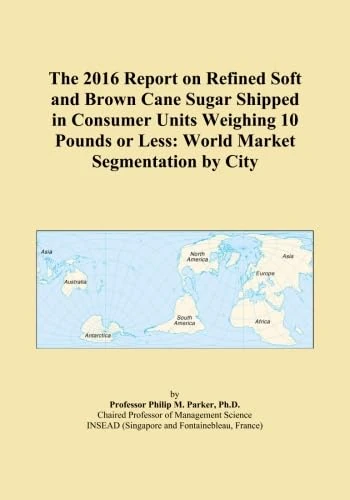 The 2016 Report on Refined Soft and Brown Cane Sugar Shipped in Consumer Units Weighing 10 Pounds or Less: World Market Segmentation by City