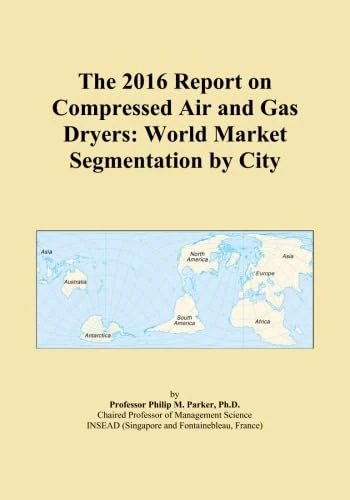 The 2016 Report on Compressed Air and Gas Dryers: World Market Segmentation by City