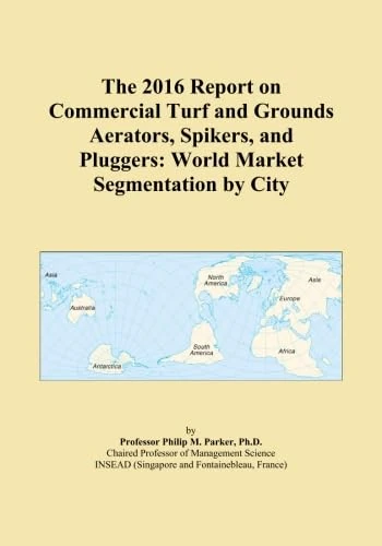 The 2016 Report on Commercial Turf and Grounds Aerators, Spikers, and Pluggers: World Market Segmentation by City