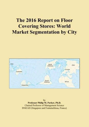 The 2016 Report on Floor Covering Stores: World Market Segmentation by City