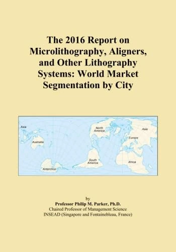 The 2016 Report on Microlithography, Aligners, and Other Lithography Systems: World Market Segmentation by City