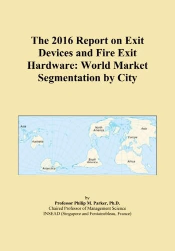 The 2016 Report on Exit Devices and Fire Exit Hardware: World Market Segmentation by City
