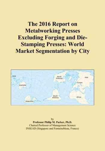 The 2016 Report on Metalworking Presses Excluding Forging and Die-Stamping Presses: World Market Segmentation by City