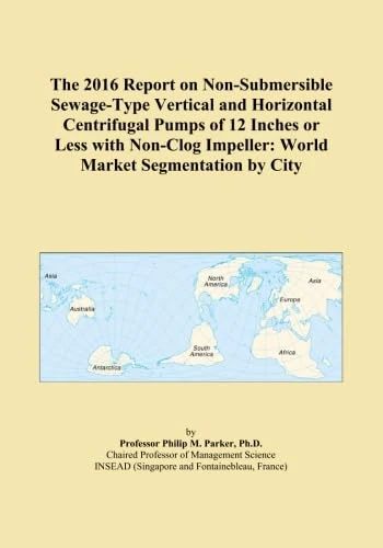 The 2016 Report on Non-Submersible Sewage-Type Vertical and Horizontal Centrifugal Pumps of 12 Inches or Less with Non-Clog Impeller: World Market Segmentation by City