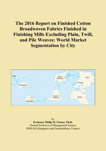 The 2016 Report on Finished Cotton Broadwoven Fabrics Finished in Finishing Mills Excluding Plain, Twill, and Pile Weaves: World Market Segmentation by City