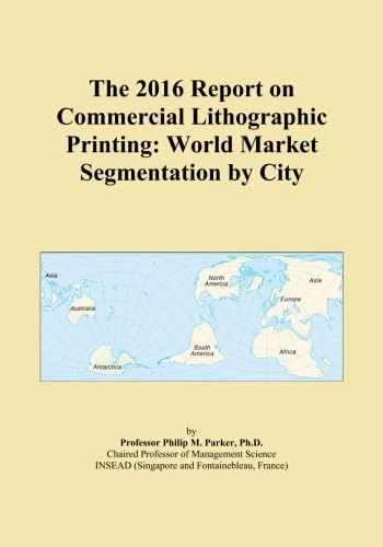The 2016 Report on Commercial Lithographic Printing: World Market Segmentation by City