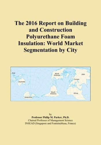 The 2016 Report on Building and Construction Polyurethane Foam Insulation: World Market Segmentation by City
