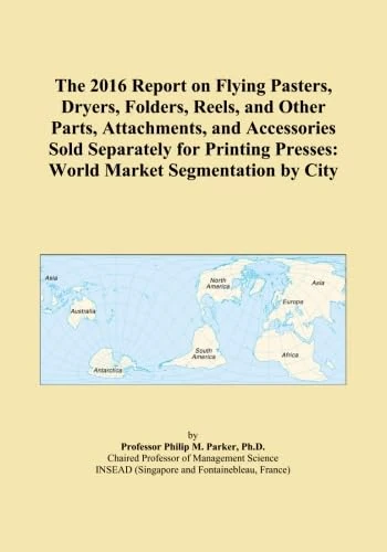 The 2016 Report on Flying Pasters, Dryers, Folders, Reels, and Other Parts, Attachments, and Accessories Sold Separately for Printing Presses: World Market Segmentation by City