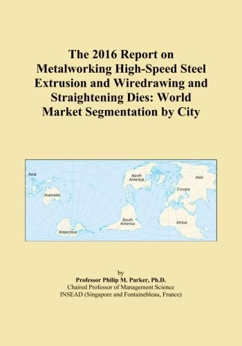 The 2016 Report on Metalworking High-Speed Steel Extrusion and Wiredrawing and Straightening Dies: World Market Segmentation by City