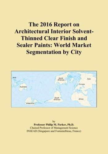 The 2016 Report on Architectural Interior Solvent-Thinned Clear Finish and Sealer Paints: World Market Segmentation by City