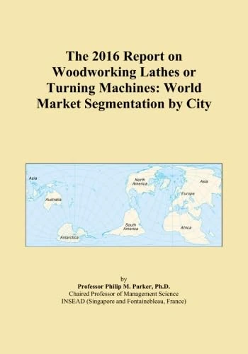 The 2016 Report on Woodworking Lathes or Turning Machines: World Market Segmentation by City