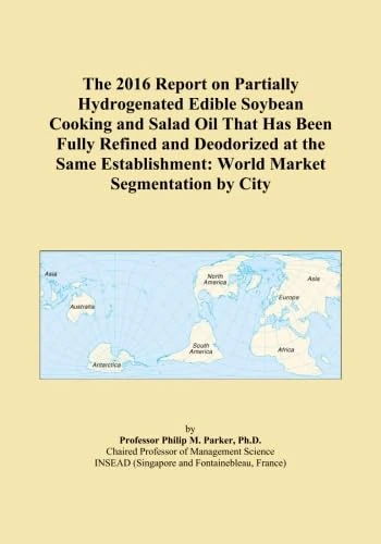 The 2016 Report on Partially Hydrogenated Edible Soybean Cooking and Salad Oil That Has Been Fully Refined and Deodorized at the Same Establishment: World Market Segmentation by City