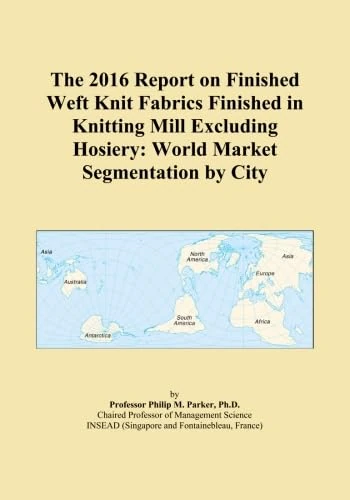 The 2016 Report on Finished Weft Knit Fabrics Finished in Knitting Mill Excluding Hosiery: World Market Segmentation by City