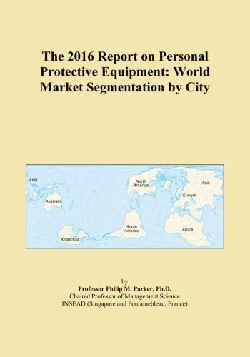 The 2016 Report on Personal Protective Equipment: World Market Segmentation by City