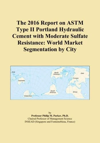 The 2016 Report on ASTM Type II Portland Hydraulic Cement with Moderate Sulfate Resistance: World Market Segmentation by City