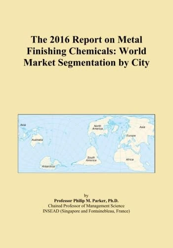 The 2016 Report on Metal Finishing Chemicals: World Market Segmentation by City