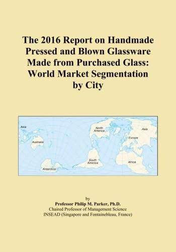The 2016 Report on Handmade Pressed and Blown Glassware Made from Purchased Glass: World Market Segmentation by City