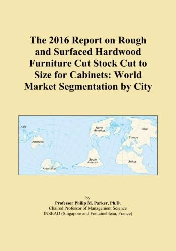 The 2016 Report on Rough and Surfaced Hardwood Furniture Cut Stock Cut to Size for Cabinets: World Market Segmentation by City