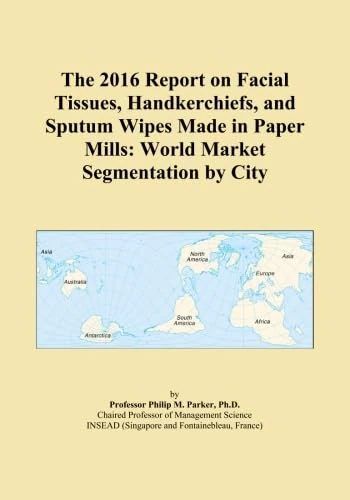 The 2016 Report on Facial Tissues, Handkerchiefs, and Sputum Wipes Made in Paper Mills: World Market Segmentation by City