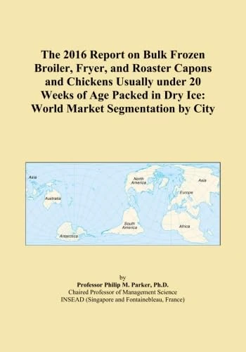 The 2016 Report on Bulk Frozen Broiler, Fryer, and Roaster Capons and Chickens Usually under 20 Weeks of Age Packed in Dry Ice: World Market Segmentation by City