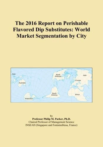 The 2016 Report on Perishable Flavored Dip Substitutes: World Market Segmentation by City