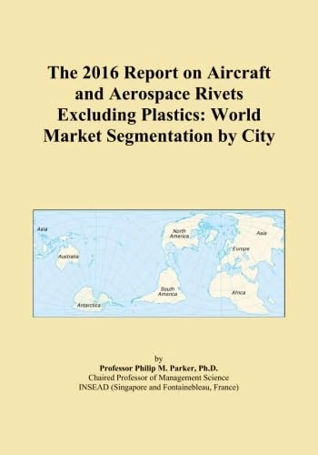 The 2016 Report on Aircraft and Aerospace Rivets Excluding Plastics: World Market Segmentation by City