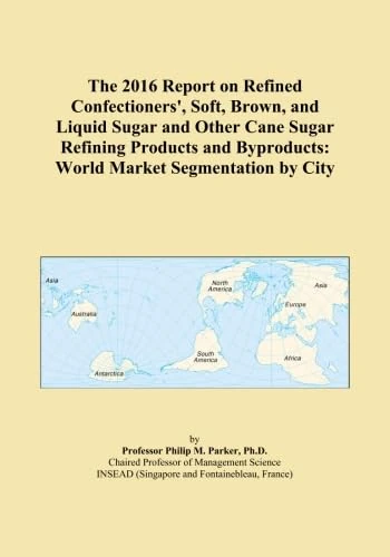 The 2016 Report on Refined Confectioners', Soft, Brown, and Liquid Sugar and Other Cane Sugar Refining Products and Byproducts: World Market Segmentation by City