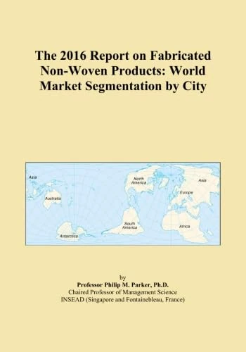 The 2016 Report on Fabricated Non-Woven Products: World Market Segmentation by City