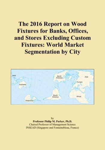 The 2016 Report on Wood Fixtures for Banks, Offices, and Stores Excluding Custom Fixtures: World Market Segmentation by City