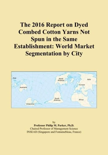 The 2016 Report on Dyed Combed Cotton Yarns Not Spun in the Same Establishment: World Market Segmentation by City