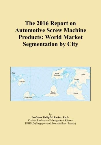 The 2016 Report on Automotive Screw Machine Products: World Market Segmentation by City