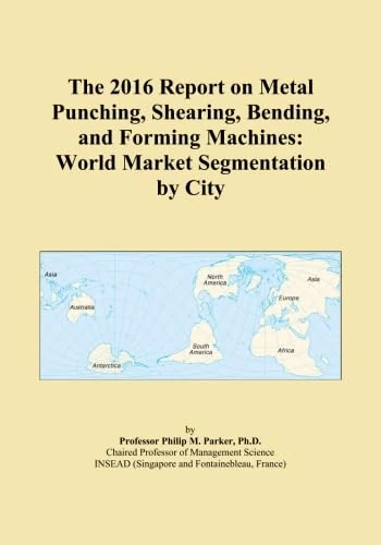 The 2016 Report on Metal Punching, Shearing, Bending, and Forming Machines: World Market Segmentation by City