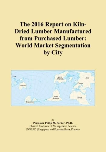 The 2016 Report on Kiln-Dried Lumber Manufactured from Purchased Lumber: World Market Segmentation by City
