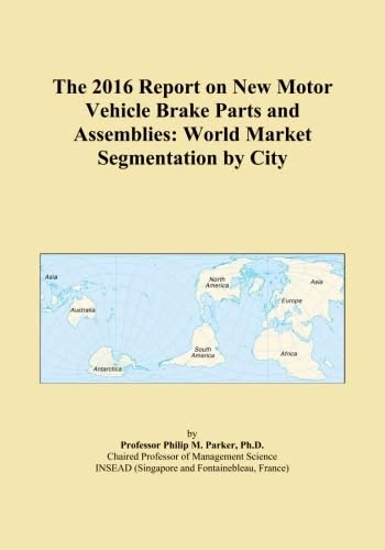 The 2016 Report on New Motor Vehicle Brake Parts and Assemblies: World Market Segmentation by City