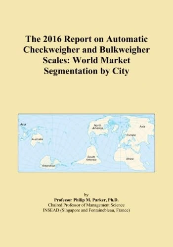 The 2016 Report on Automatic Checkweigher and Bulkweigher Scales: World Market Segmentation by City