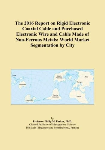 The 2016 Report on Rigid Electronic Coaxial Cable and Purchased Electronic Wire and Cable Made of Non-Ferrous Metals: World Market Segmentation by City