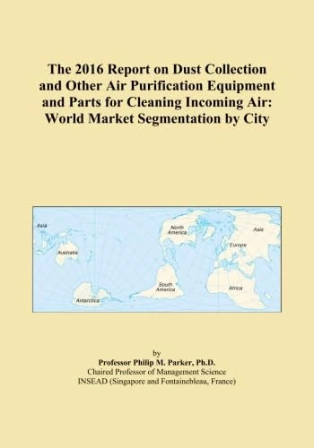 The 2016 Report on Dust Collection and Other Air Purification Equipment and Parts for Cleaning Incoming Air: World Market Segmentation by City